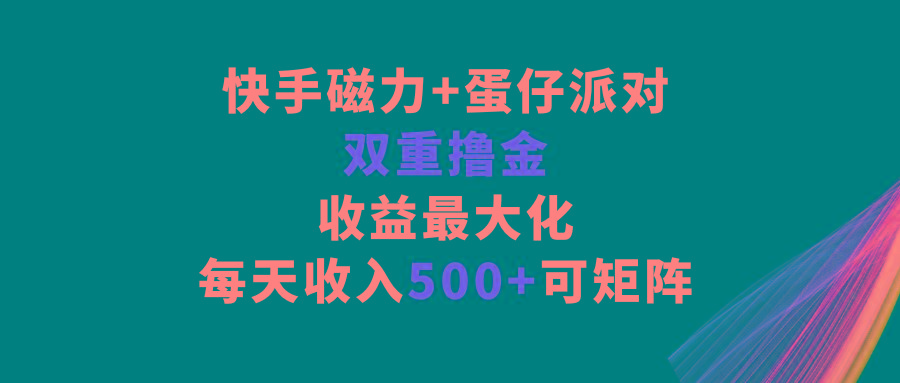快手磁力+蛋仔派对，双重撸金，收益最大化，每天收入500+，可矩阵-鑫梵淘
