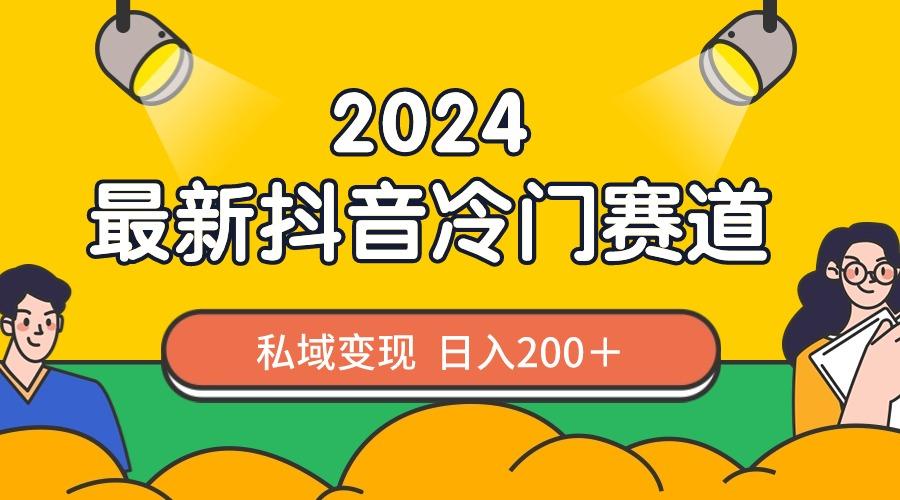 2024抖音最新冷门赛道，私域变现轻松日入200＋，作品制作简单，流量爆炸-鑫梵淘