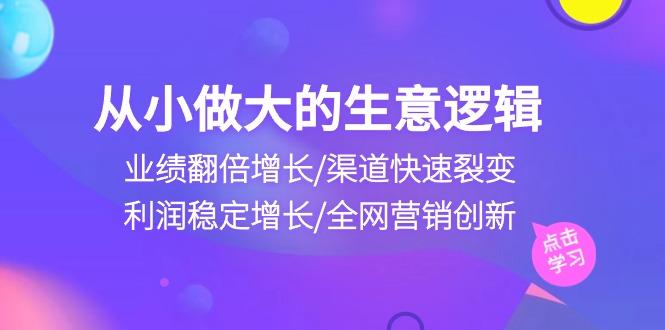 从小做大生意逻辑：业绩翻倍增长/渠道快速裂变/利润稳定增长/全网营销创新-鑫梵淘