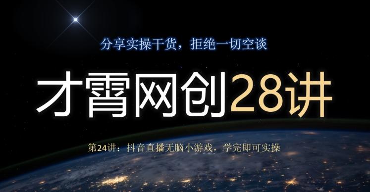 才霄网创28讲第24讲：抖音直播无脑小游戏，学完即可实操-鑫梵淘