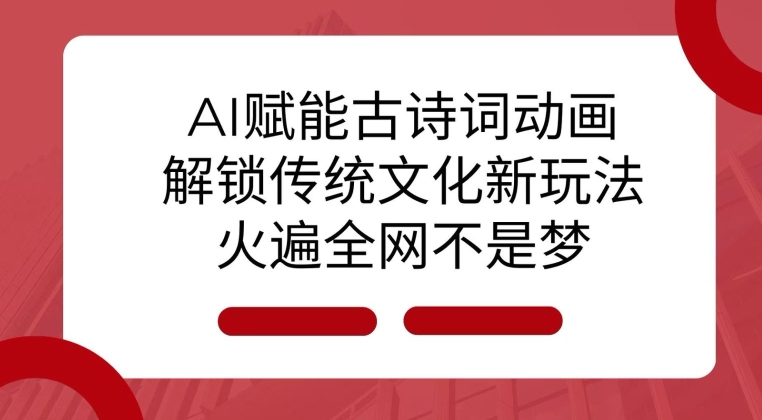 AI 赋能古诗词动画：解锁传统文化新玩法，火遍全网不是梦!-鑫梵淘