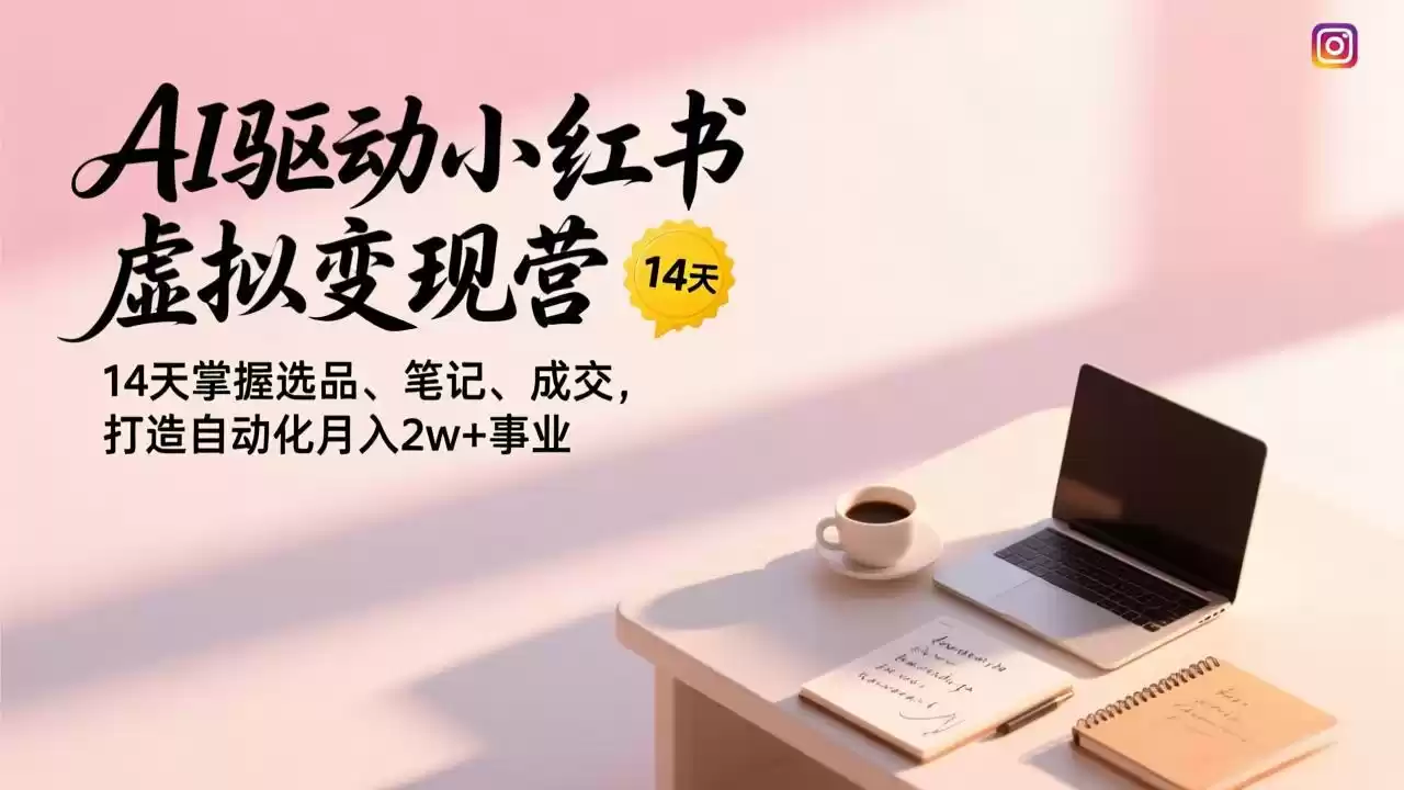 AI驱动小红书虚拟变现营，14天掌握选品、笔记、成交，打造自动化月入2w+事业-鑫梵淘