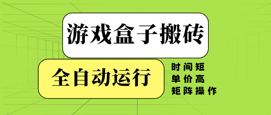 游戏盒子全自动搬砖，时间短、单价高，矩阵操作-鑫梵淘