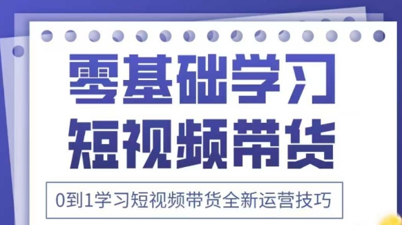 抖音全新短视频带货运营技巧，2025年新课，0到1学习短视频带货全新运营技巧-鑫梵淘