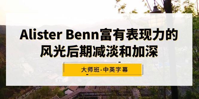 Alister Benn富有表现力的风光后期减淡和加深大师班-中英字幕-鑫梵淘