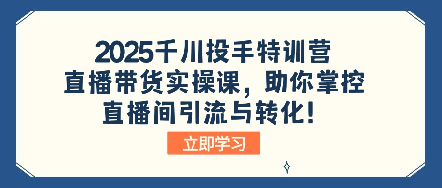 2025千川投手特训营：直播带货实操课，助你掌控直播间引流与转化！-鑫梵淘