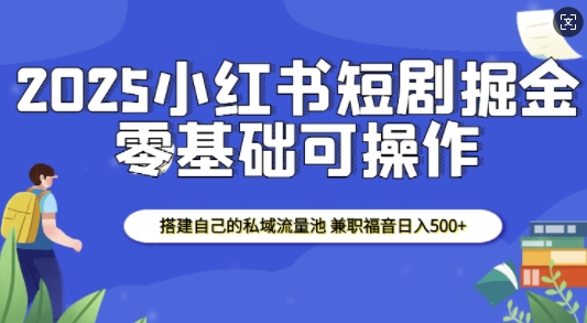 2025小红书短剧掘金，搭建自己的私域流量池，兼职福音日入5张-鑫梵淘