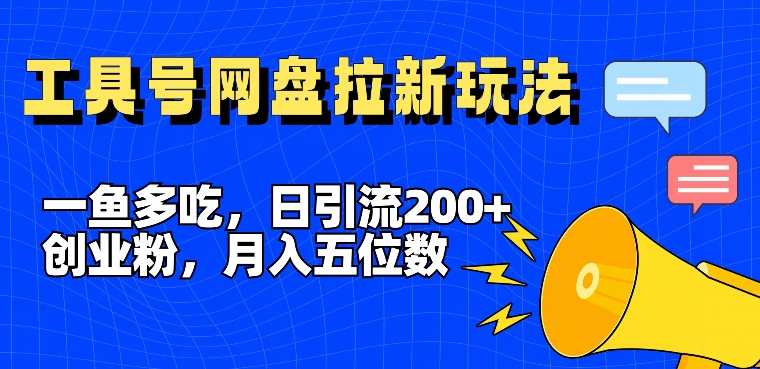 一鱼多吃，日引流200+创业粉，全平台工具号，网盘拉新新玩法月入5位数【揭秘】-鑫梵淘