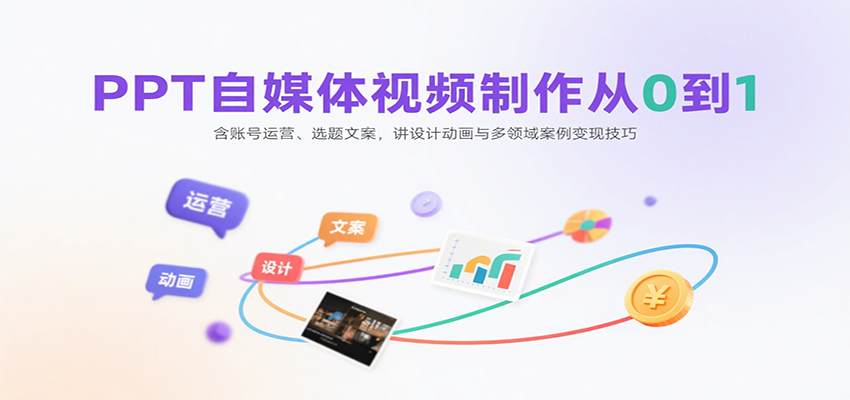 PPT自媒体视频制作从0到1：含账号运营、选题文案，讲设计动画与多领域案例变现技巧-鑫梵淘
