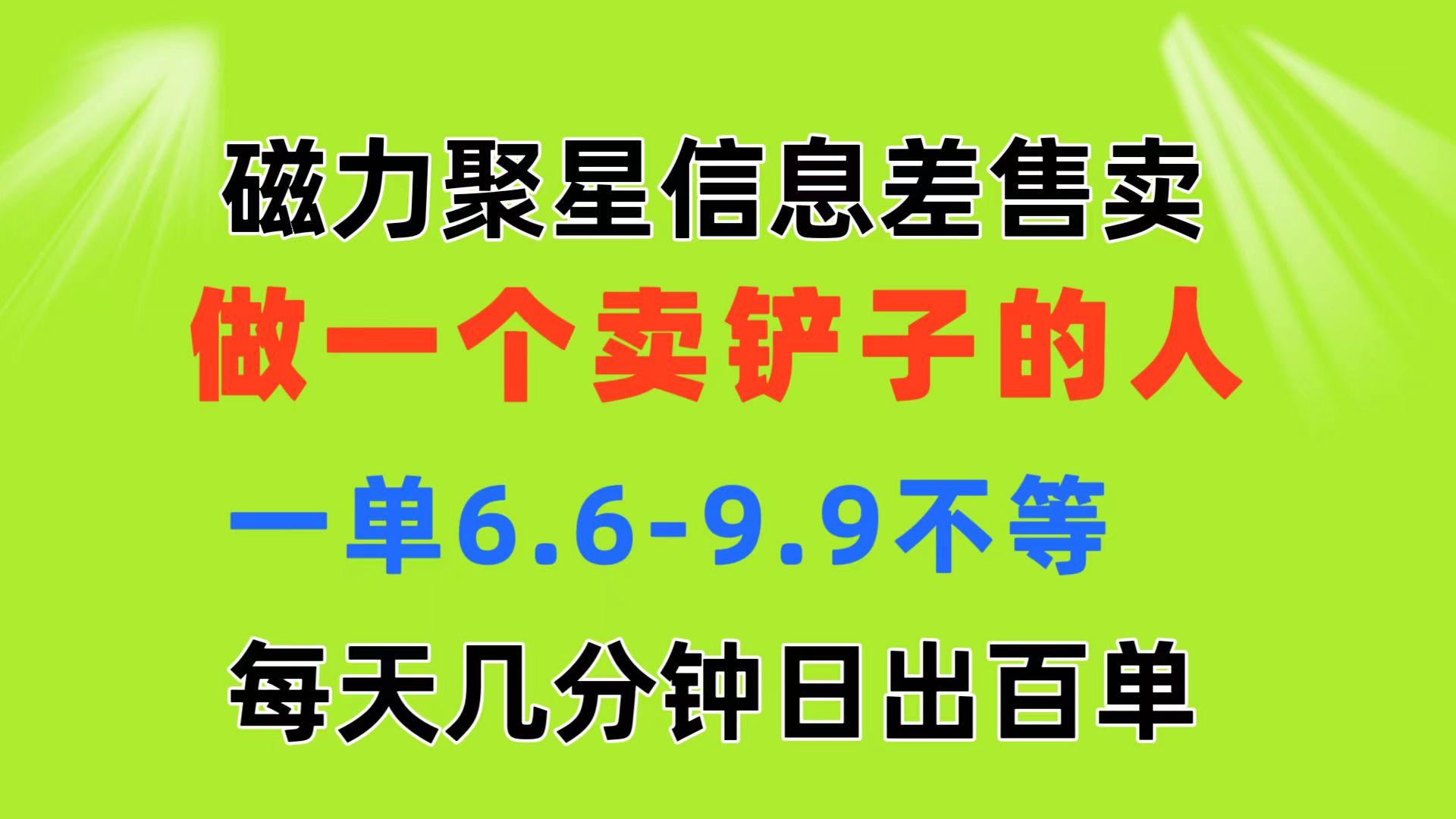 磁力聚星信息差 做一个卖铲子的人 一单6.6-9.9不等  每天几分钟 日出百单-鑫梵淘