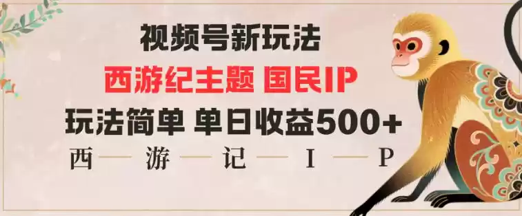 视频号分成新玩法，西游记主题国民IP，玩法简单，单日收益多张-鑫梵淘