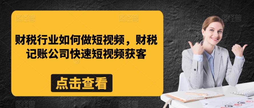 财税行业如何做短视频，财税记账公司快速短视频获客-鑫梵淘
