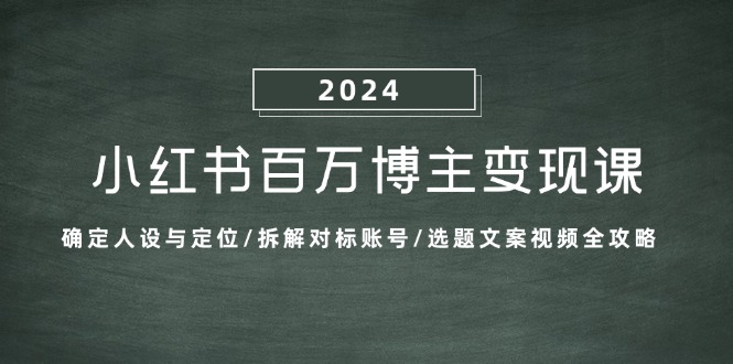 小红书百万博主变现课：确定人设与定位/拆解对标账号/选题文案视频全攻略-鑫梵淘