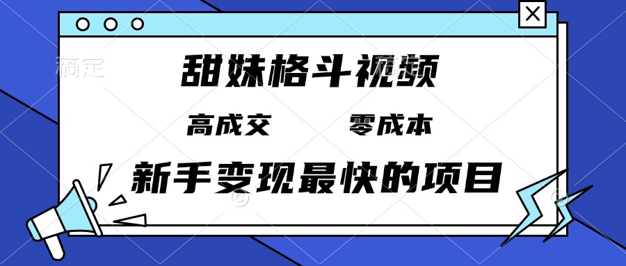 甜妹格斗视频，高成交零成本，，谁发谁火，新手变现最快的项目，日入3000+-鑫梵淘