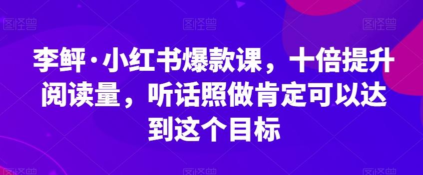 李鲆·小红书爆款课，十倍提升阅读量，听话照做肯定可以达到这个目标-鑫梵淘