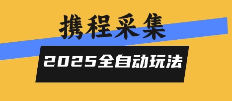 2025携程信息采集全自动玩法，高单价，零人工，全天开干【揭秘】-鑫梵淘