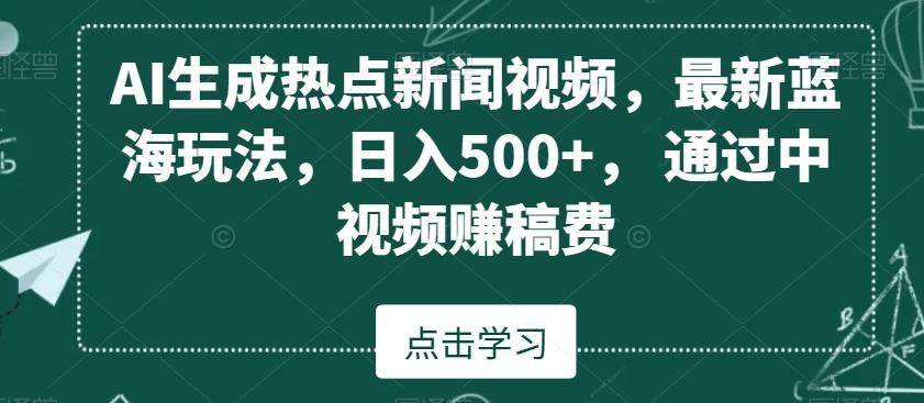 AI生成热点新闻视频，最新蓝海玩法，日入500+，通过中视频赚稿费【揭秘】-鑫梵淘