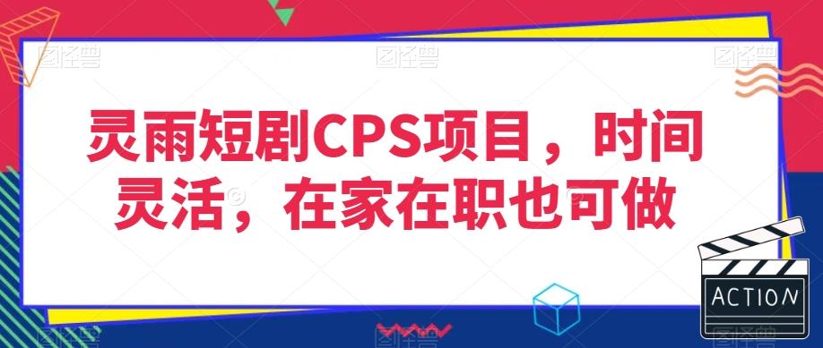 灵雨短剧CPS项目，时间灵活，在家在职也可做-鑫梵淘