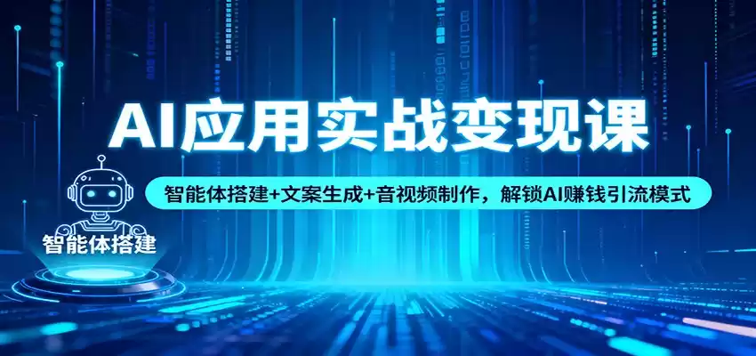 AI应用实战变现课：智能体搭建+文案生成+音视频制作，解锁AI赚钱引流模式-鑫梵淘