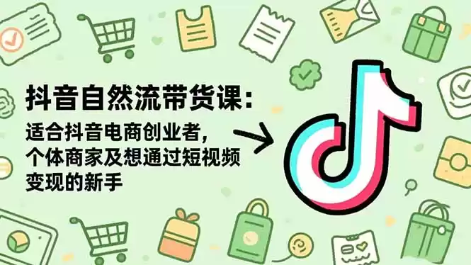 抖音自然流带货课：适合抖音电商创业者,个体商家及想通过短视频变现的新手-鑫梵淘
