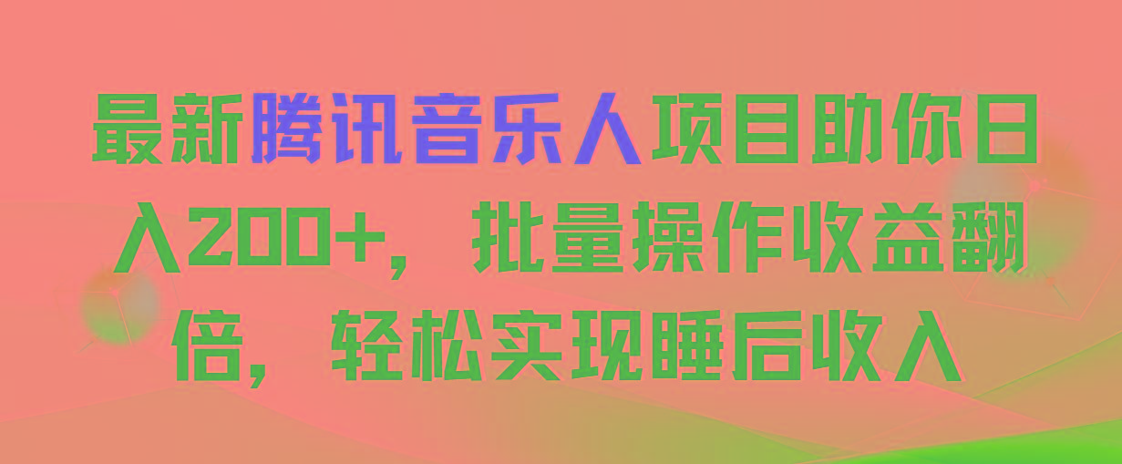 最新腾讯音乐人项目助你日入200+，批量操作收益翻倍，轻松实现睡后收入-鑫梵淘