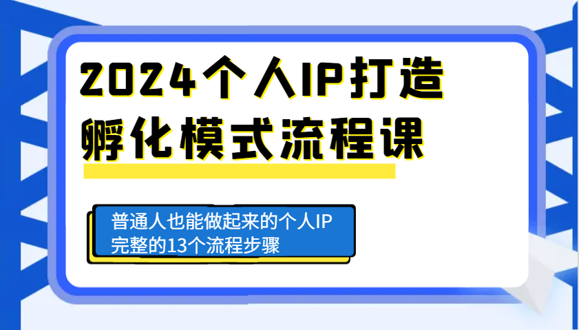 2024个人IP打造孵化模式流程课，普通人也能做起来的个人IP完整的13个流程步骤-鑫梵淘