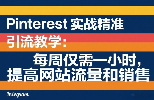 Pinterest实战精准引流教学：每周仅需一小时，提高网站流量和销售-鑫梵淘