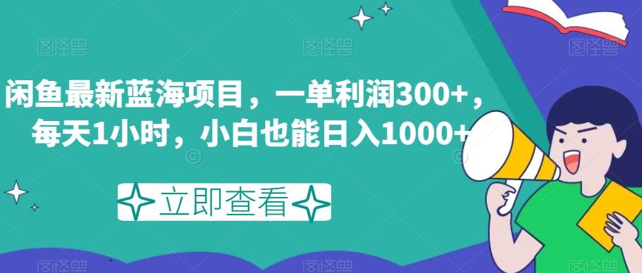 闲鱼最新蓝海项目，一单利润300+，每天1小时，小白也能日入1000+【揭秘】-鑫梵淘
