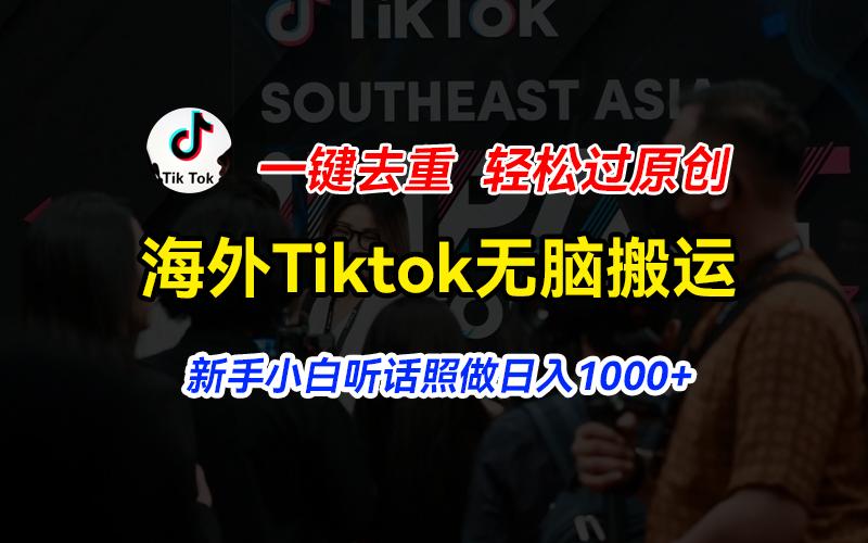 海外Tiktok短视频无脑搬运，一键去重轻松过原创，新手小白听话照做日入...-鑫梵淘
