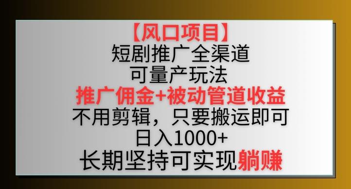 【风口项目】短剧推广全渠道最新双重收益玩法，推广佣金管道收益，不用剪辑，只要搬运即可【揭秘】-鑫梵淘