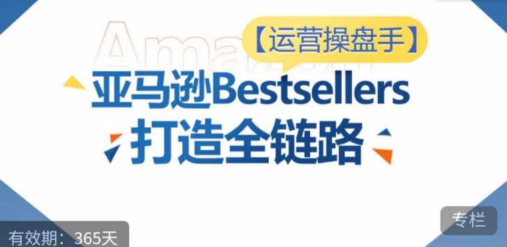 运营操盘手！亚马逊Bestsellers打造全链路，选品、Listing、广告投放全链路进阶优化-鑫梵淘