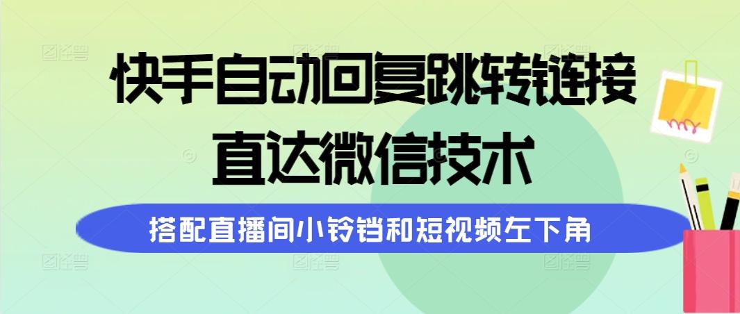 (9808期)快手自动回复跳转链接，直达微信技术，搭配直播间小铃铛和短视频左下角-鑫梵淘