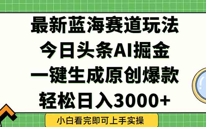今日头条2025年最新蓝海玩法，一键生成爆款，轻松实现矩阵日入3000+-鑫梵淘