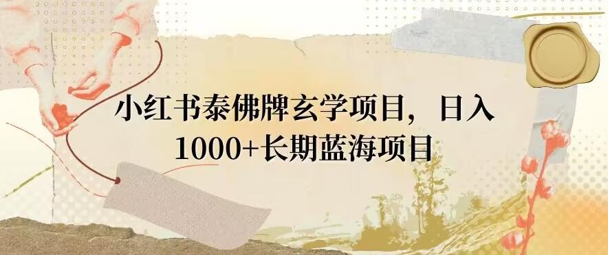小红书泰佛牌玄学项目，日入1000+，打破传统，长期蓝海项目-鑫梵淘