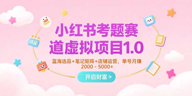 小红书考题赛道虚拟项目1.0，蓝海选品+笔记矩阵+店铺运营，单号月赚5000+-鑫梵淘