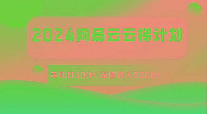 2024网易云云梯计划 单机日300+ 无脑月入5000+-鑫梵淘