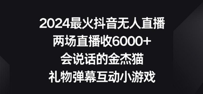 2024最火抖音无人直播，两场直播收6000+，礼物弹幕互动小游戏【揭秘】-鑫梵淘