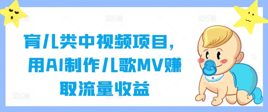 育儿类中视频项目，用AI制作儿歌MV赚取流量收益-鑫梵淘