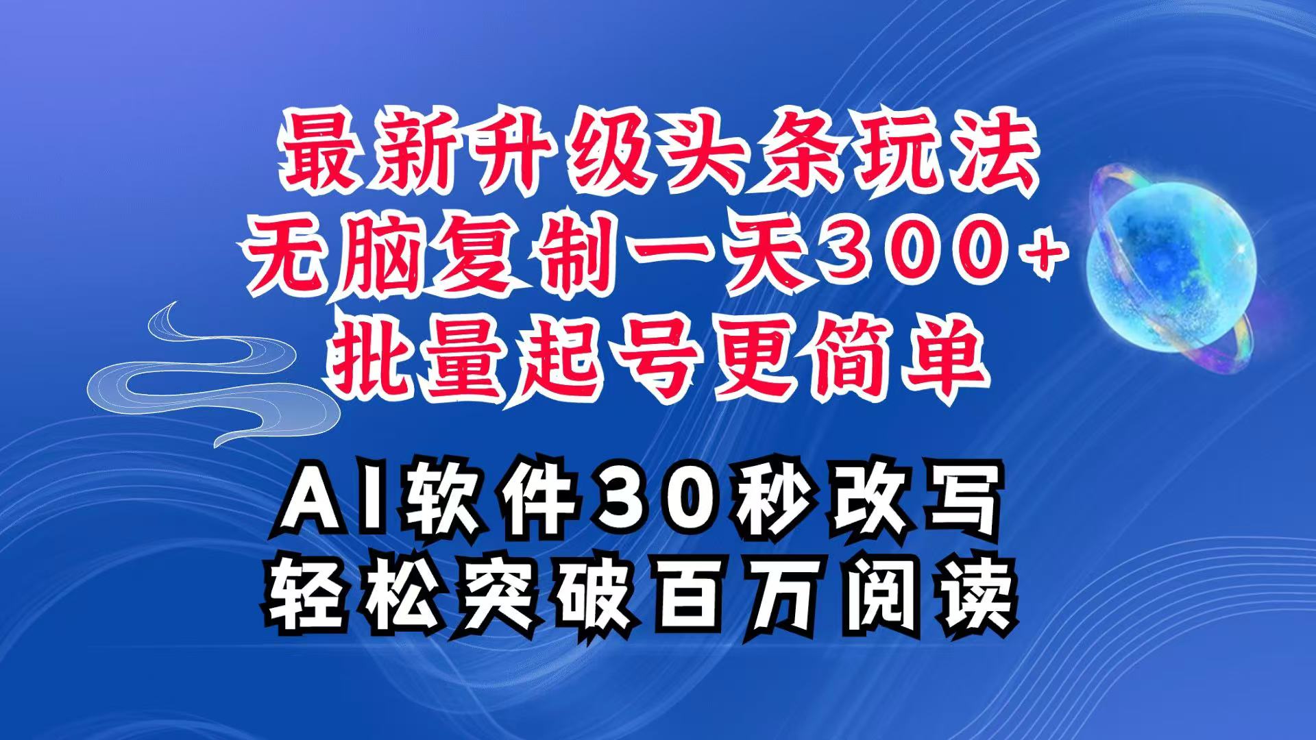 AI头条最新玩法，复制粘贴单号搞个300+，批量起号随随便便一天四位数，超详细课程-鑫梵淘