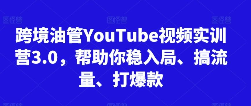 跨境油管YouTube视频实训营3.0，帮助你稳入局、搞流量、打爆款-鑫梵淘