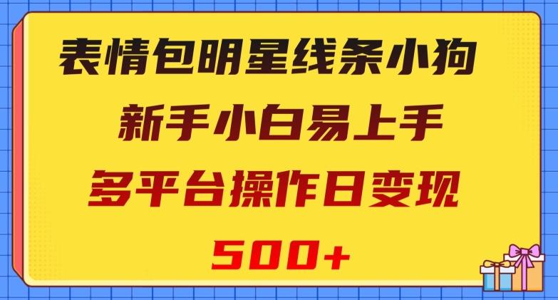 表情包明星线条小狗，新手小白易上手，多平台操作日变现500+【揭秘】-鑫梵淘