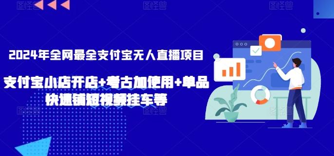 2024年全网最全支付宝无人直播项目，支付宝小店开店+考古加使用+单品快速铺短视频挂车等【揭秘】-鑫梵淘