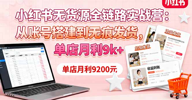 小红书无货源全链路实战营：从账号搭建到无痕发货，单店月利9k+-鑫梵淘