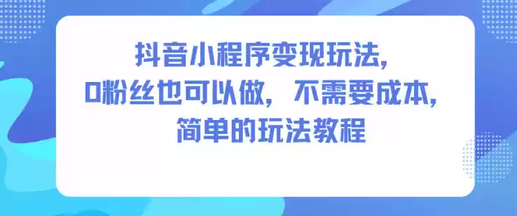 抖音小程序变现玩法，0粉丝也可以做，不需要成本，简单的玩法教程-鑫梵淘
