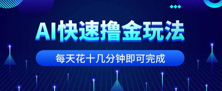 用AI快速撸金玩法，小白可操作，每日操作十几分钟即可完成【揭秘】-鑫梵淘