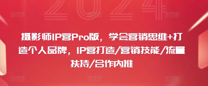 摄影师IP营Pro版，学会营销思维+打造个人品牌，IP营打造/营销技能/流量扶持/合作内推-鑫梵淘