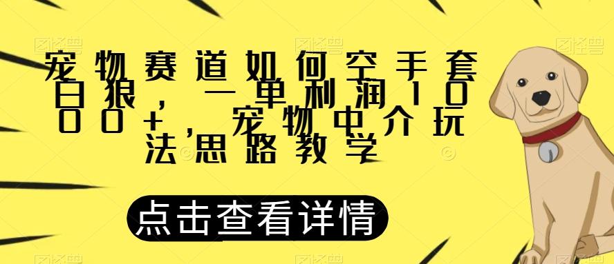 宠物赛道如何空手套白狼，一单利润1000+，宠物中介玩法思路教学【揭秘】-鑫梵淘