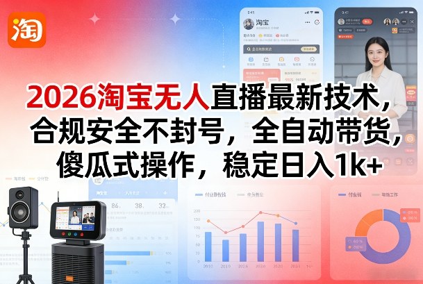2026淘宝无人直播最新技术，合规安全不封号，全自动带货，傻瓜式操作，稳定日入1k+【揭秘】-鑫梵淘