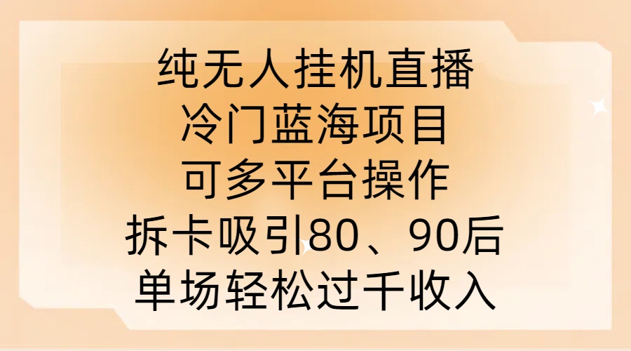 纯无人挂JI直播，冷门蓝海项目，可多平台操作，拆卡吸引80、90后，单场轻松过千收入【揭秘】-鑫梵淘