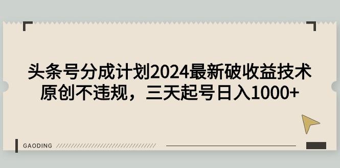 (9455期)头条号分成计划2024最新破收益技术，原创不违规，三天起号日入1000+-鑫梵淘